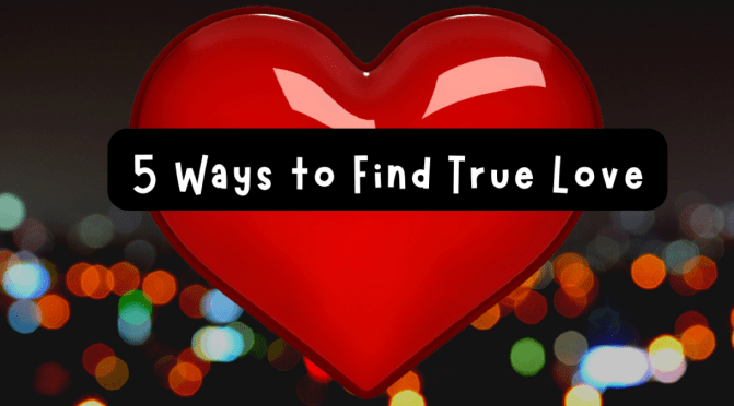 5 Ways to Find True Love